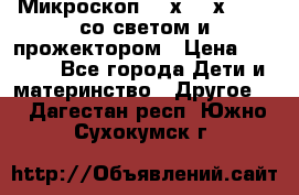 Микроскоп 100х-750х zoom, со светом и прожектором › Цена ­ 1 990 - Все города Дети и материнство » Другое   . Дагестан респ.,Южно-Сухокумск г.